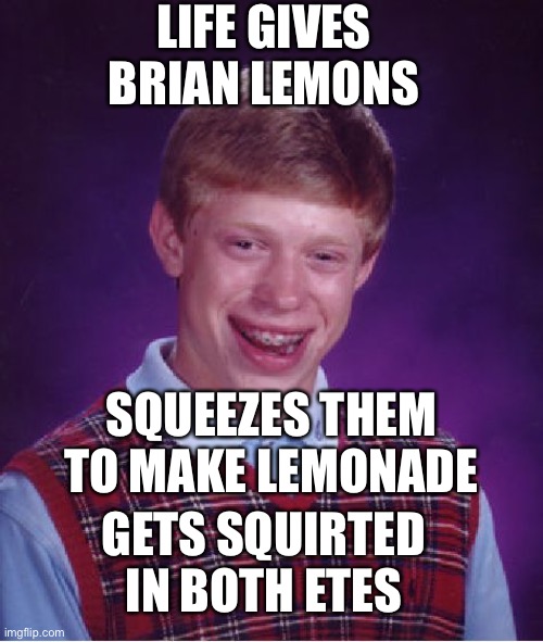 Bad Luck Brian Meme | LIFE GIVES BRIAN LEMONS SQUEEZES THEM TO MAKE LEMONADE GETS SQUIRTED IN BOTH ETES | image tagged in memes,bad luck brian | made w/ Imgflip meme maker