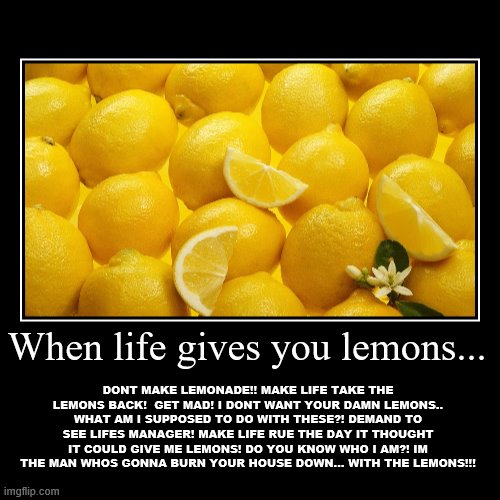 When life give you lemons.. | When life gives you lemons... | DONT MAKE LEMONADE!! MAKE LIFE TAKE THE LEMONS BACK!  GET MAD! I DONT WANT YOUR DAMN LEMONS.. WHAT AM I SUPP | image tagged in funny,demotivationals,lemons,angry,cave johnson,funny quotes | made w/ Imgflip demotivational maker