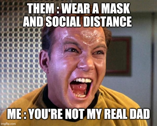 Captain Kirk Screaming | THEM : WEAR A MASK AND SOCIAL DISTANCE; ME : YOU'RE NOT MY REAL DAD | image tagged in captain kirk screaming | made w/ Imgflip meme maker
