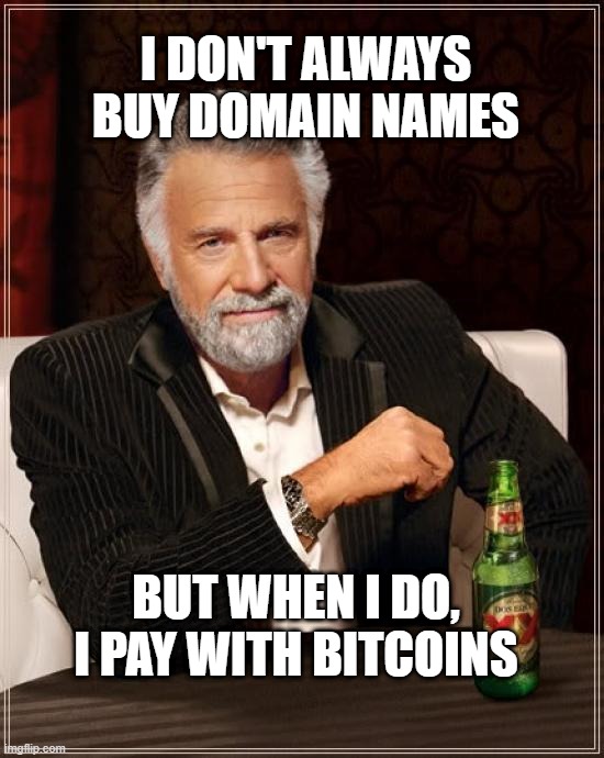 The Most Interesting Man In The World Meme | I DON'T ALWAYS BUY DOMAIN NAMES; BUT WHEN I DO,
I PAY WITH BITCOINS | image tagged in memes,the most interesting man in the world | made w/ Imgflip meme maker