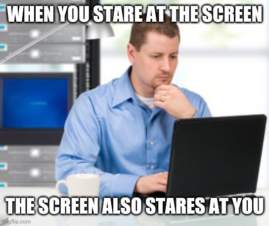 Error 404 | WHEN YOU STARE AT THE SCREEN; THE SCREEN ALSO STARES AT YOU | image tagged in memes,error 404 | made w/ Imgflip meme maker