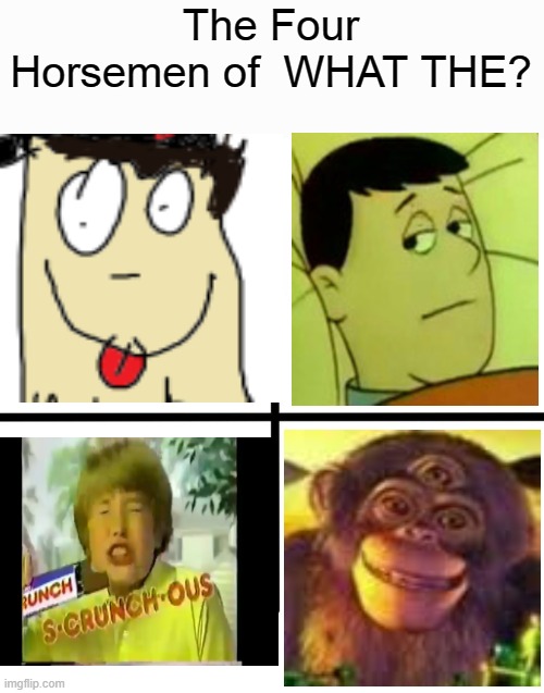 WHAT THE? | The Four Horsemen of  WHAT THE? | image tagged in memes,blank starter pack | made w/ Imgflip meme maker