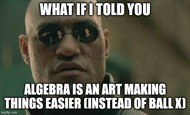 Matrix Morpheus | WHAT IF I TOLD YOU; ALGEBRA IS AN ART MAKING THINGS EASIER (INSTEAD OF BALL X) | image tagged in memes,matrix morpheus | made w/ Imgflip meme maker