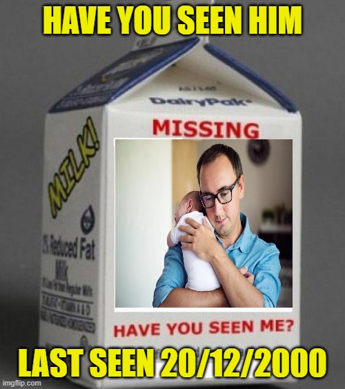 plz help me find him check all dairy stores said he was etting milk | HAVE YOU SEEN HIM; LAST SEEN 20/12/2000 | image tagged in milk carton | made w/ Imgflip meme maker