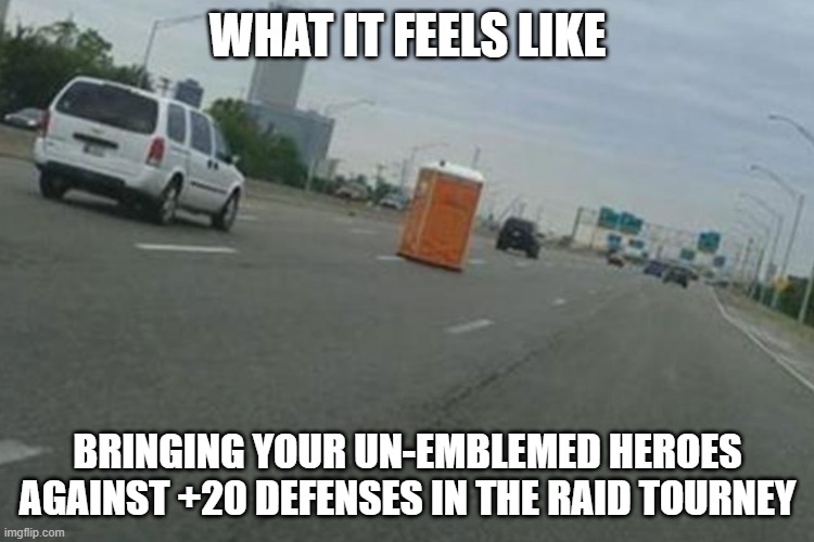 WHAT IT FEELS LIKE; BRINGING YOUR UN-EMBLEMED HEROES AGAINST +20 DEFENSES IN THE RAID TOURNEY | made w/ Imgflip meme maker