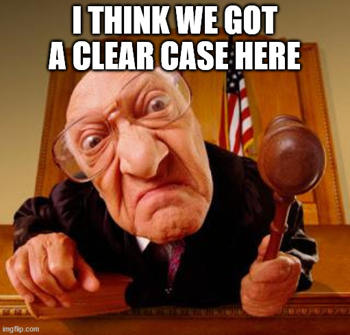 Mean Judge | I THINK WE GOT A CLEAR CASE HERE | image tagged in mean judge | made w/ Imgflip meme maker