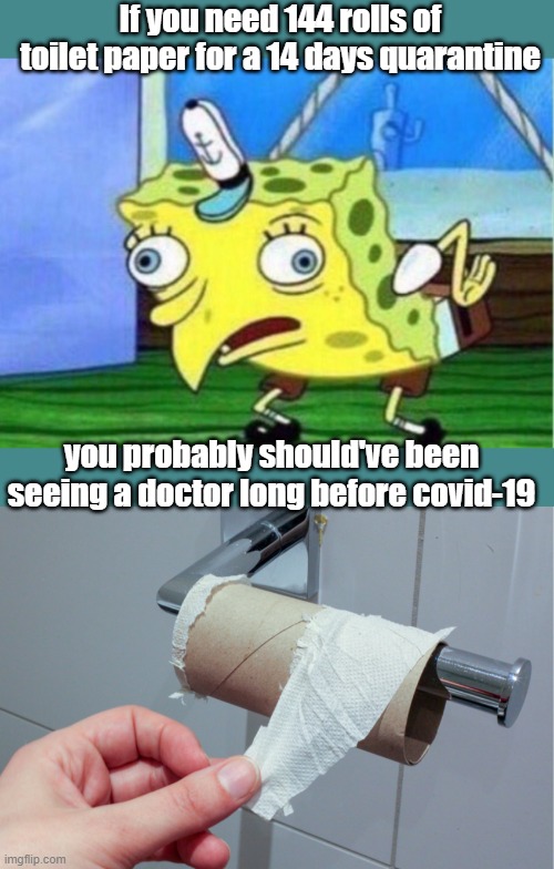 If you need rolls of toilet paper | If you need 144 rolls of toilet paper for a 14 days quarantine; you probably should've been seeing a doctor long before covid-19 | image tagged in memes,mocking spongebob | made w/ Imgflip meme maker