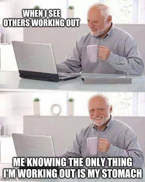Hide the Pain Harold Meme | WHEN I SEE OTHERS WORKING OUT; ME KNOWING THE ONLY THING I'M WORKING OUT IS MY STOMACH | image tagged in memes,hide the pain harold | made w/ Imgflip meme maker