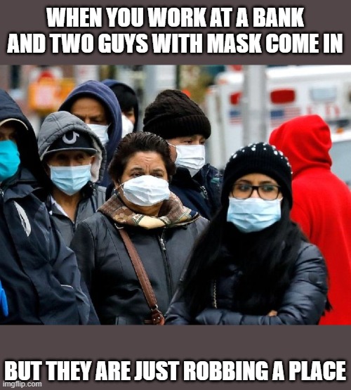 two guys with mask | WHEN YOU WORK AT A BANK AND TWO GUYS WITH MASK COME IN; BUT THEY ARE JUST ROBBING A PLACE | image tagged in funny | made w/ Imgflip meme maker