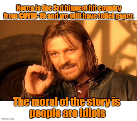 The moral of the story | Korea is the 3rd biggest hit country from COVID-19 and we still have toilet paper. The moral of the story is 
people are idiots | image tagged in memes,one does not simply | made w/ Imgflip meme maker