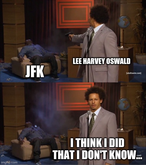 JFK meme | LEE HARVEY OSWALD; JFK; I THINK I DID THAT I DON'T KNOW... | image tagged in memes,who killed hannibal,jfk,jfkdeath | made w/ Imgflip meme maker