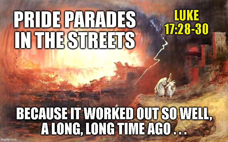 LUKE 17:28-30; PRIDE PARADES
IN THE STREETS; BECAUSE IT WORKED OUT SO WELL,
A LONG, LONG TIME AGO . . . | made w/ Imgflip meme maker