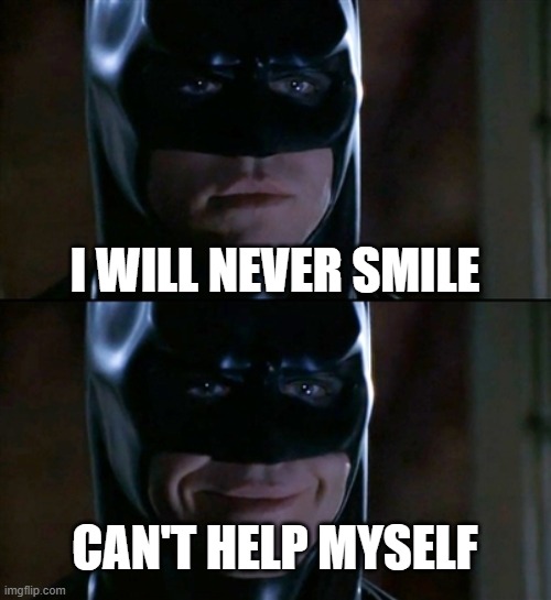 Batman Smiles | I WILL NEVER SMILE; CAN'T HELP MYSELF | image tagged in memes,batman smiles | made w/ Imgflip meme maker