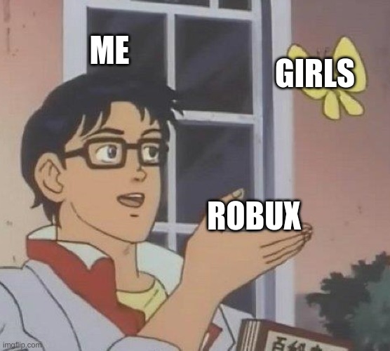 Is This A Pigeon | ME; GIRLS; ROBUX | image tagged in memes,is this a pigeon | made w/ Imgflip meme maker