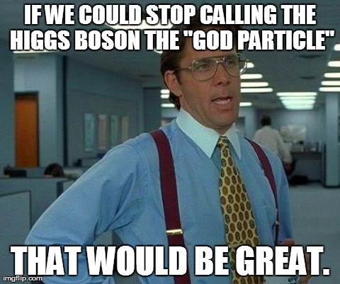 God has nothing to do with it. | image tagged in memes,that would be great,higgs boson | made w/ Imgflip meme maker