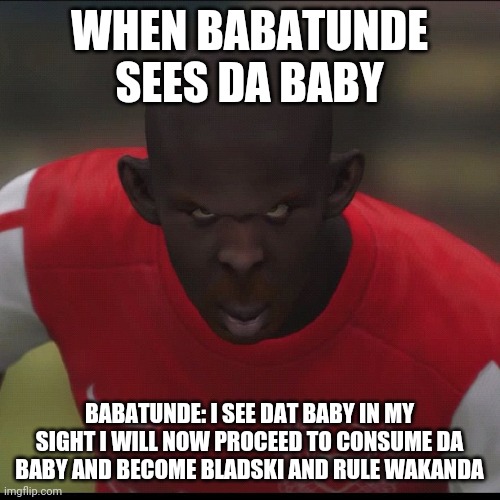 KSI meme | WHEN BABATUNDE SEES DA BABY; BABATUNDE: I SEE DAT BABY IN MY SIGHT I WILL NOW PROCEED TO CONSUME DA BABY AND BECOME BLADSKI AND RULE WAKANDA | image tagged in ksi,ksi meme,babatunde,baby | made w/ Imgflip meme maker