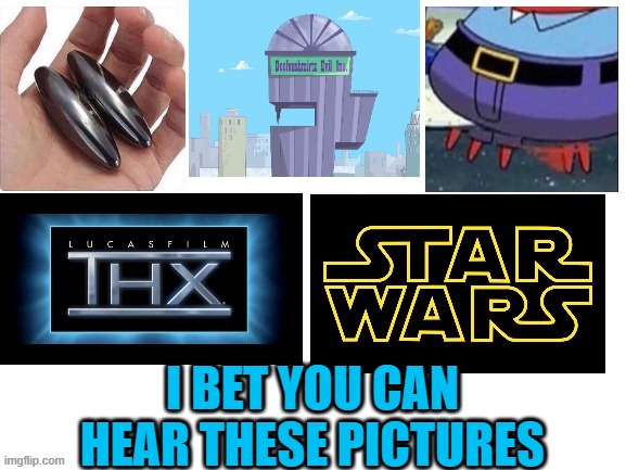 I bet you can hear these pictures | I BET YOU CAN HEAR THESE PICTURES | image tagged in blank white template,memes,funny,star wars,hearing | made w/ Imgflip meme maker