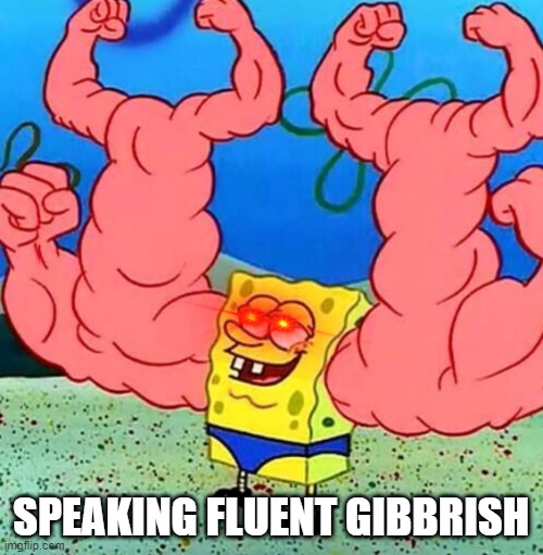 Spongebob musclebeach | SPEAKING FLUENT GIBBRISH | image tagged in spongebob musclebeach | made w/ Imgflip meme maker