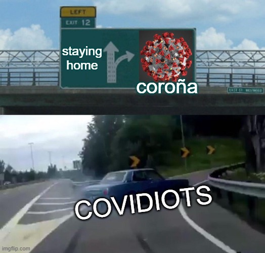 Left Exit 12 Off Ramp | staying home; coroña; COVIDIOTS | image tagged in memes,left exit 12 off ramp | made w/ Imgflip meme maker