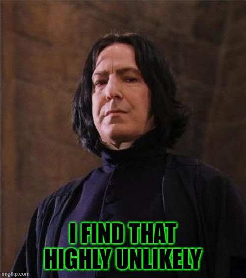 snape | I FIND THAT HIGHLY UNLIKELY | image tagged in snape | made w/ Imgflip meme maker