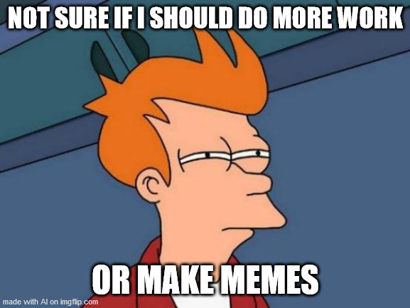Futurama Fry Meme | NOT SURE IF I SHOULD DO MORE WORK; OR MAKE MEMES | image tagged in memes,futurama fry | made w/ Imgflip meme maker