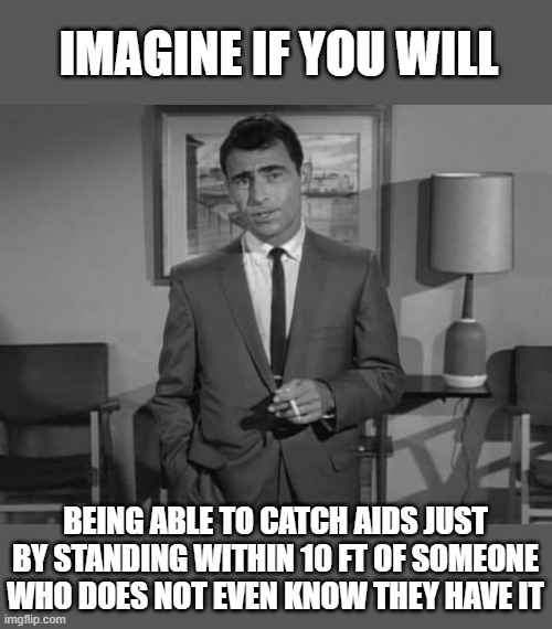 "Recovered" does not mean recovered. Stay safe | IMAGINE IF YOU WILL; BEING ABLE TO CATCH AIDS JUST BY STANDING WITHIN 10 FT OF SOMEONE WHO DOES NOT EVEN KNOW THEY HAVE IT | image tagged in rod serling imagine if you will,memes,coronavirus,social distancing,mask | made w/ Imgflip meme maker