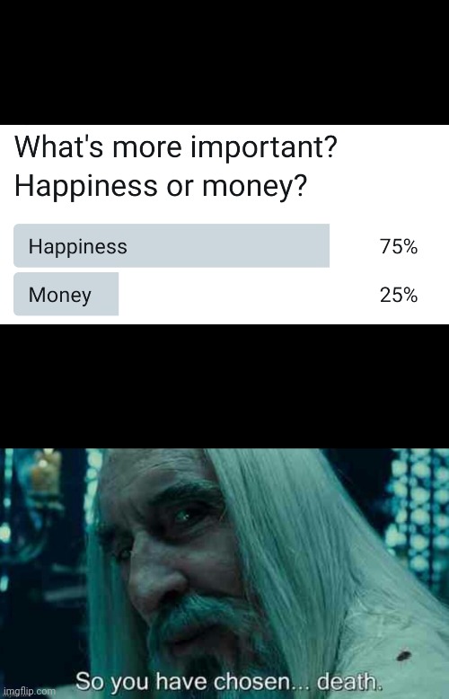 What's more important | image tagged in so you have chosen death | made w/ Imgflip meme maker