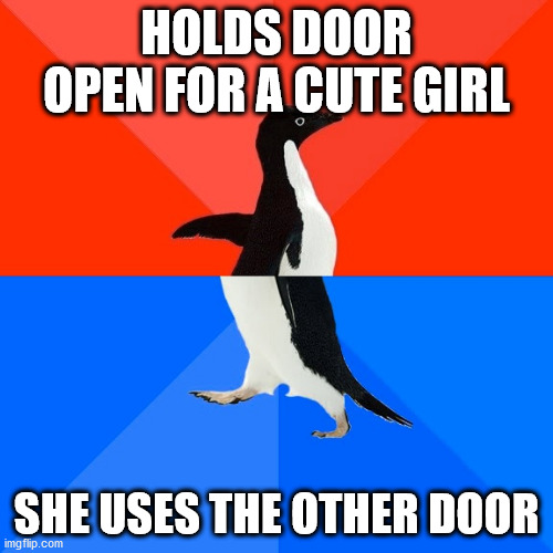 Socially Awesome Awkward Penguin | HOLDS DOOR OPEN FOR A CUTE GIRL; SHE USES THE OTHER DOOR | image tagged in memes,socially awesome awkward penguin | made w/ Imgflip meme maker