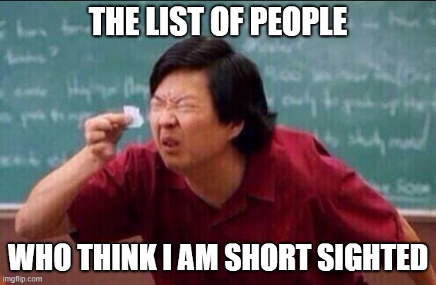Ken jeong | THE LIST OF PEOPLE; WHO THINK I AM SHORT SIGHTED | image tagged in ken jeong | made w/ Imgflip meme maker