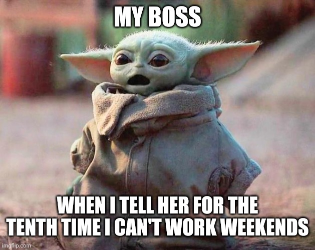 Surprised Baby Yoda | MY BOSS; WHEN I TELL HER FOR THE TENTH TIME I CAN'T WORK WEEKENDS | image tagged in surprised baby yoda | made w/ Imgflip meme maker