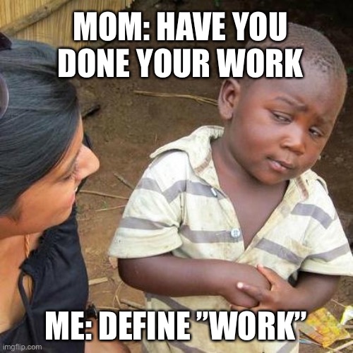Lolo | MOM: HAVE YOU DONE YOUR WORK; ME: DEFINE ”WORK” | image tagged in memes,third world skeptical kid | made w/ Imgflip meme maker