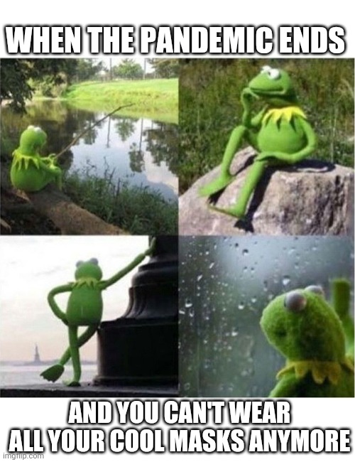 blank kermit waiting | WHEN THE PANDEMIC ENDS; AND YOU CAN'T WEAR ALL YOUR COOL MASKS ANYMORE | image tagged in blank kermit waiting | made w/ Imgflip meme maker