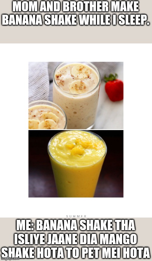 Mango and banana | MOM AND BROTHER MAKE BANANA SHAKE WHILE I SLEEP. ME: BANANA SHAKE THA ISLIYE JAANE DIA MANGO SHAKE HOTA TO PET MEI HOTA | image tagged in memes | made w/ Imgflip meme maker