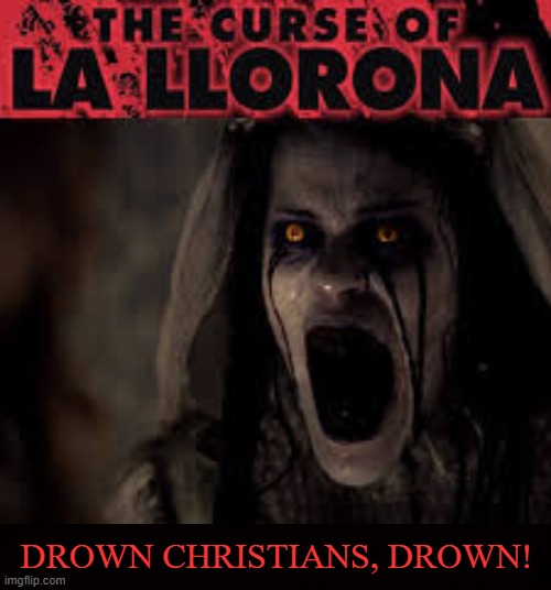 Crier | DROWN CHRISTIANS, DROWN! | image tagged in llorona,ghost,spirit,entity,haunting,curse | made w/ Imgflip meme maker