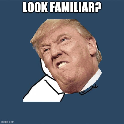 look... | LOOK FAMILIAR? | image tagged in oh hell no | made w/ Imgflip meme maker