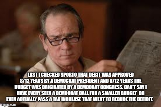 no country for old men tommy lee jones | LAST I CHECKED SPORTO THAT DEBIT WAS APPROVED 8/12 YEARS BY A DEMOCRAT PRESIDENT AND 6/12 YEARS THE BUDGET WAS ORIGINATED BY A DEMOCRAT CONG | image tagged in no country for old men tommy lee jones | made w/ Imgflip meme maker