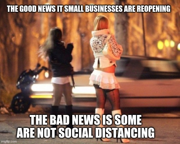 Supporting small business includes the world's oldest profession | THE GOOD NEWS IT SMALL BUSINESSES ARE REOPENING; THE BAD NEWS IS SOME ARE NOT SOCIAL DISTANCING | image tagged in hookers,world's oldest profession,support small business,it is funny because it is true,wear your masks,social distancing fail | made w/ Imgflip meme maker