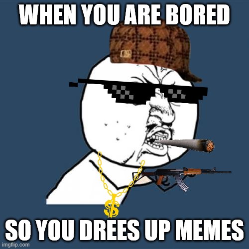 Im bored | WHEN YOU ARE BORED; SO YOU DREES UP MEMES | image tagged in memes,y u no | made w/ Imgflip meme maker