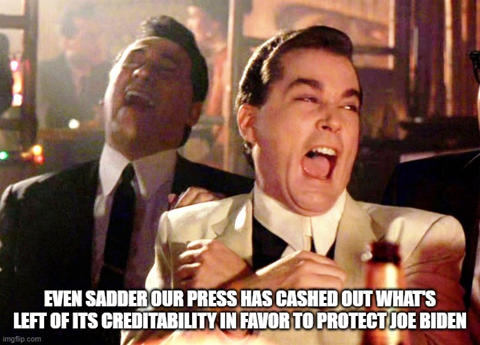 Two Laughing Men | EVEN SADDER OUR PRESS HAS CASHED OUT WHAT'S LEFT OF ITS CREDITABILITY IN FAVOR TO PROTECT JOE BIDEN | image tagged in two laughing men | made w/ Imgflip meme maker