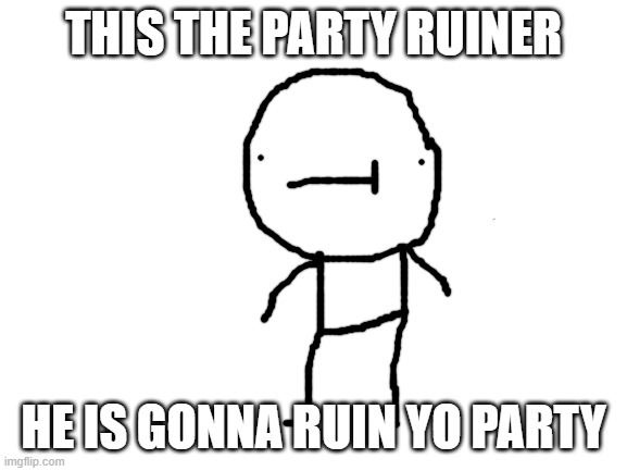 Blank White Template | THIS THE PARTY RUINER HE IS GONNA RUIN YO PARTY | image tagged in blank white template | made w/ Imgflip meme maker