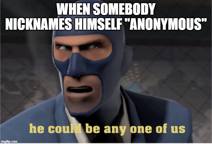 ANONYMOUS | WHEN SOMEBODY NICKNAMES HIMSELF "ANONYMOUS" | image tagged in he could be anyone of us | made w/ Imgflip meme maker