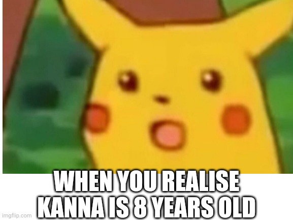 WHEN YOU REALISE KANNA IS 8 YEARS OLD | made w/ Imgflip meme maker