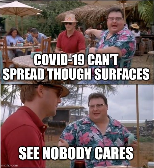 It's True! | COVID-19 CAN'T SPREAD THOUGH SURFACES; SEE NOBODY CARES | image tagged in memes,see nobody cares,covid-19 | made w/ Imgflip meme maker