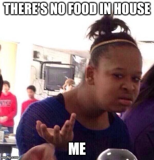no food?? | THERE'S NO FOOD IN HOUSE; ME | image tagged in memes,black girl wat | made w/ Imgflip meme maker