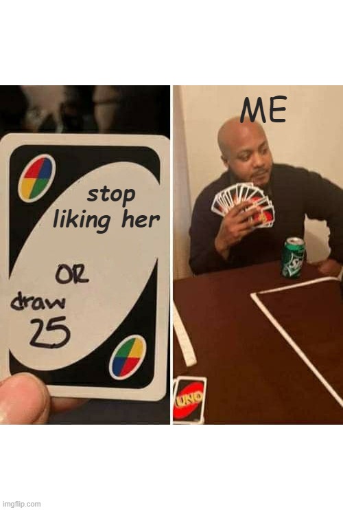 You can't control me | ME; stop liking her | image tagged in memes,uno draw 25 cards | made w/ Imgflip meme maker