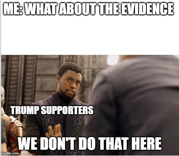 We don't do that here | ME: WHAT ABOUT THE EVIDENCE; TRUMP SUPPORTERS; WE DON'T DO THAT HERE | image tagged in we don't do that here | made w/ Imgflip meme maker