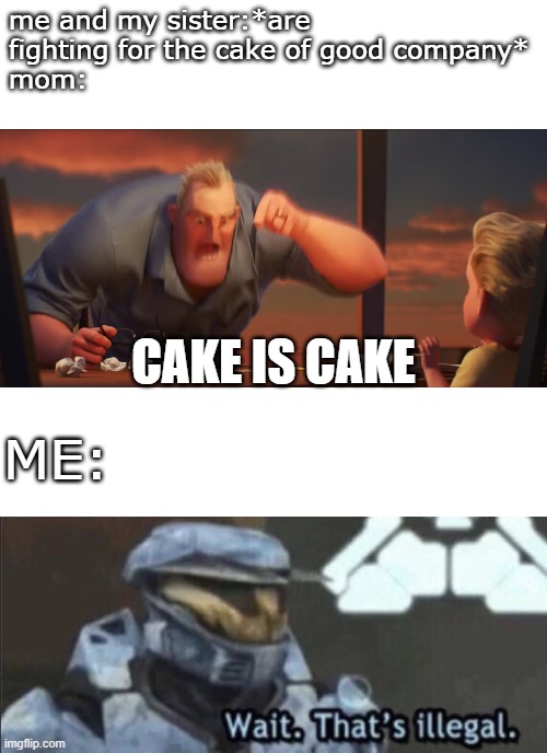 me and my sister:*are fighting for the cake of good company*
mom:; CAKE IS CAKE; ME: | image tagged in wait thats illegal,math is math | made w/ Imgflip meme maker