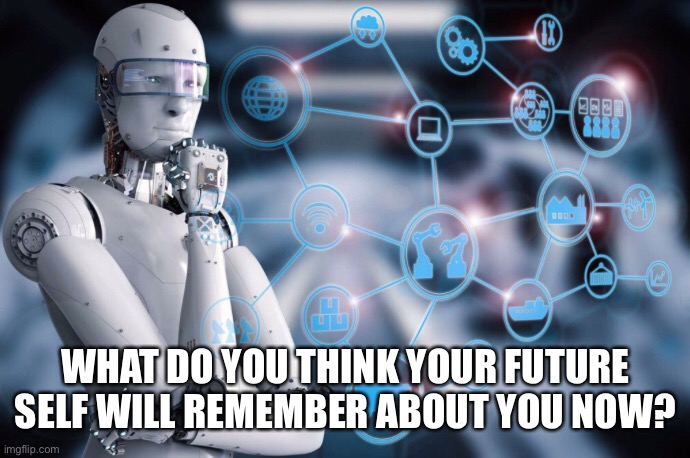 WHAT DO YOU THINK YOUR FUTURE SELF WILL REMEMBER ABOUT YOU NOW? | made w/ Imgflip meme maker