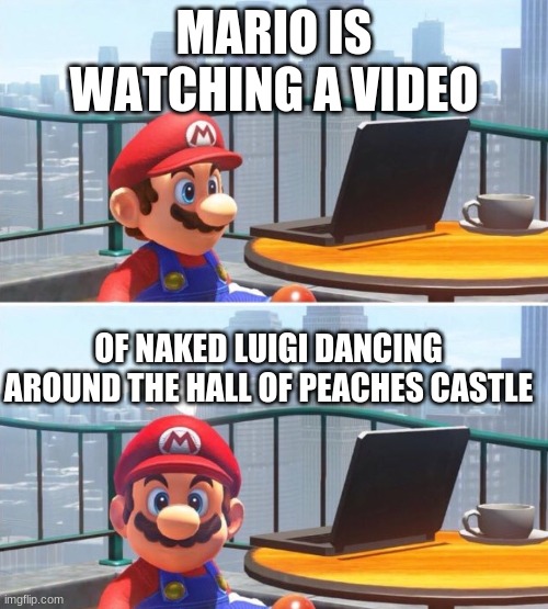 Mario looks at computer | MARIO IS WATCHING A VIDEO; OF NAKED LUIGI DANCING AROUND THE HALL OF PEACHES CASTLE | image tagged in mario looks at computer | made w/ Imgflip meme maker