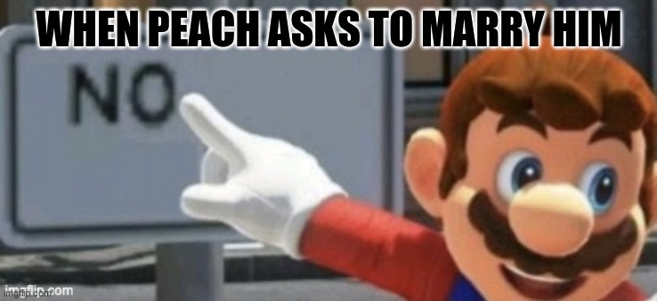mario no sign | WHEN PEACH ASKS TO MARRY HIM | image tagged in mario no sign | made w/ Imgflip meme maker